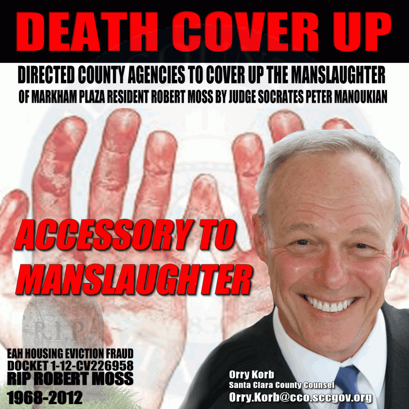 Santa Clara County Counsel Orry Korb directed county agencies to cover up the manslaughter by Judge Manoukian of Markham Plaza resident Robert Moss, who was found dead in 2012 after fraud in case 1-12-CV226958 was used to deny him accommodations pursuant to the Americans with Disabilities Act.  